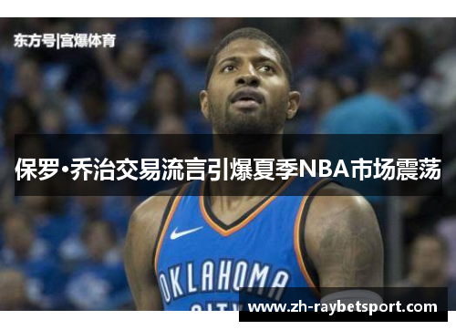 保罗·乔治交易流言引爆夏季NBA市场震荡