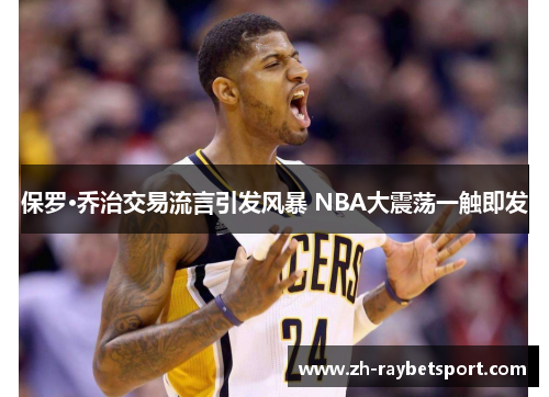 保罗·乔治交易流言引发风暴 NBA大震荡一触即发