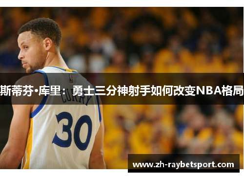 斯蒂芬·库里：勇士三分神射手如何改变NBA格局