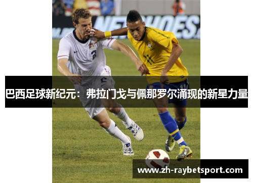 巴西足球新纪元：弗拉门戈与佩那罗尔涌现的新星力量