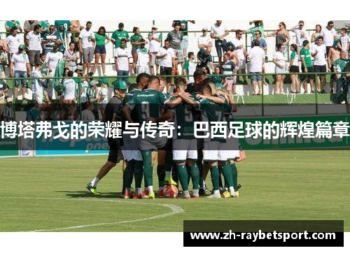 博塔弗戈的荣耀与传奇：巴西足球的辉煌篇章