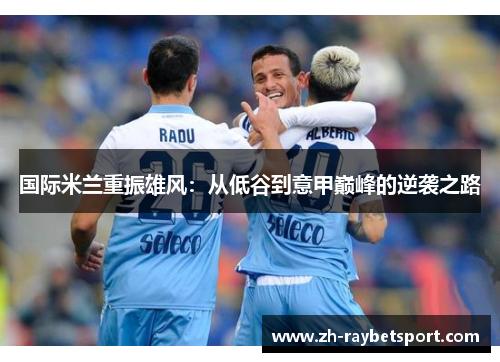 国际米兰重振雄风：从低谷到意甲巅峰的逆袭之路