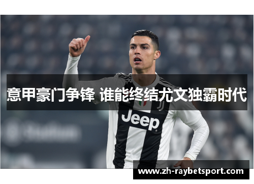 意甲豪门争锋 谁能终结尤文独霸时代