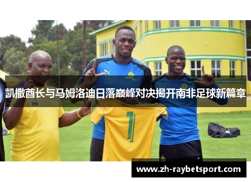 凯撒酋长与马姆洛迪日落巅峰对决揭开南非足球新篇章