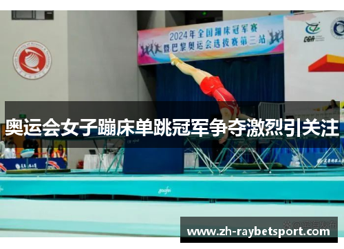 奥运会女子蹦床单跳冠军争夺激烈引关注
